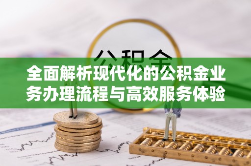 青神全面解析现代化的公积金业务办理流程与高效服务体验