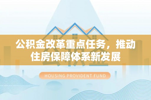 青神公积金改革重点任务，推动住房保障体系新发展