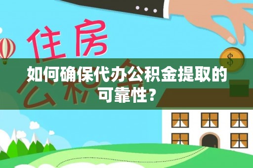 青神如何确保代办公积金提取的可靠性？